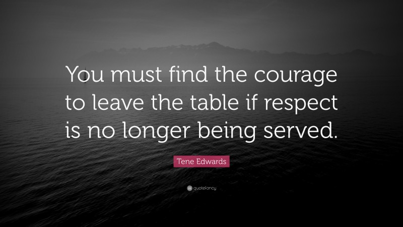 Tene Edwards Quote: “You must find the courage to leave the table if respect is no longer being served.”