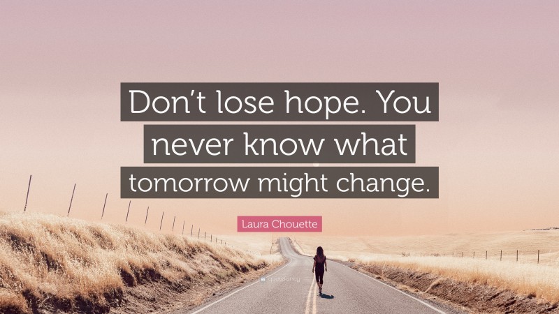 Laura Chouette Quote: “Don’t lose hope. You never know what tomorrow might change.”