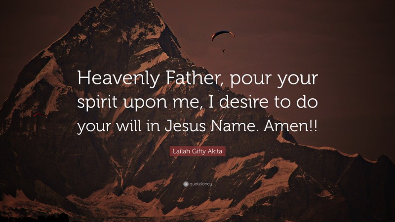 Lailah Gifty Akita Quote: “Heavenly Father, pour your spirit upon me, I desire to do your will in Jesus Name. Amen!!”