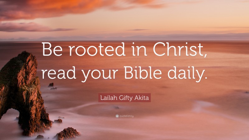 Lailah Gifty Akita Quote: “Be rooted in Christ, read your Bible daily.”