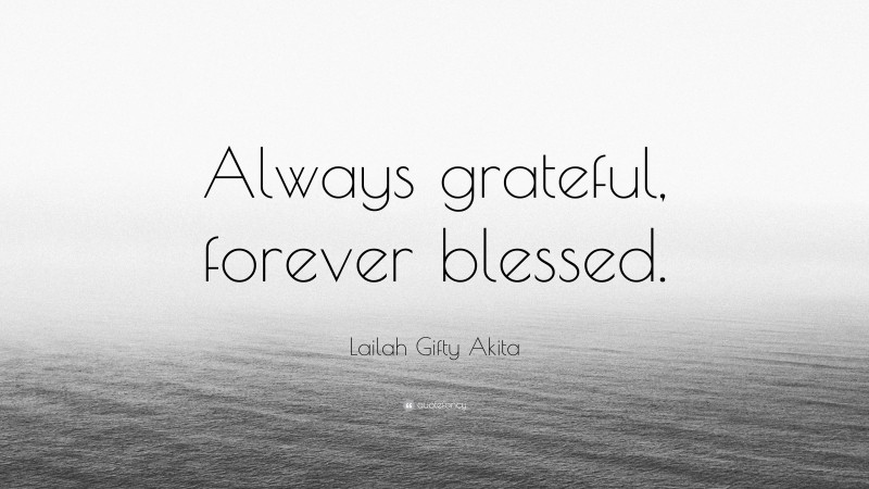 Lailah Gifty Akita Quote: “Always grateful, forever blessed.”