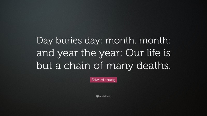 Edward Young Quote: “Day buries day; month, month; and year the year: Our life is but a chain of many deaths.”
