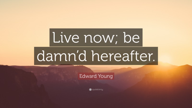 Edward Young Quote: “Live now; be damn’d hereafter.”
