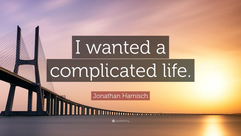 Jonathan Harnisch Quote: “I wanted a complicated life.”