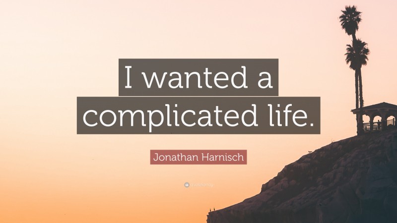 Jonathan Harnisch Quote: “I wanted a complicated life.”
