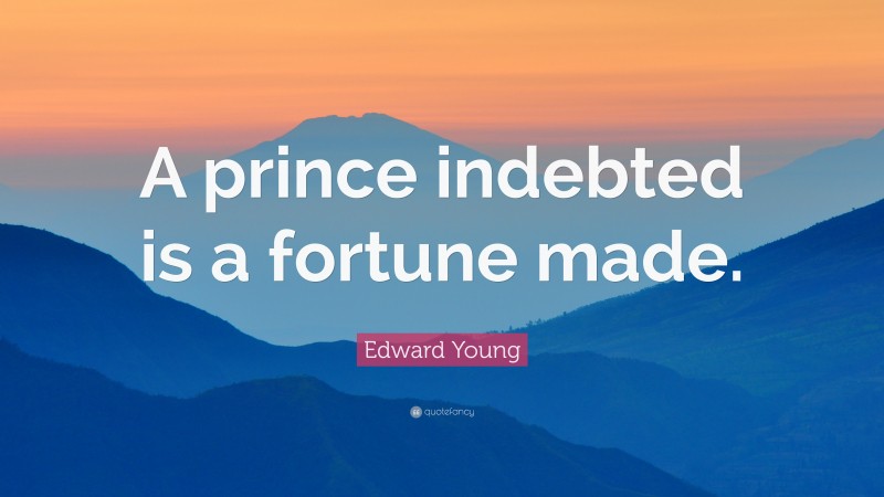 Edward Young Quote: “A prince indebted is a fortune made.”