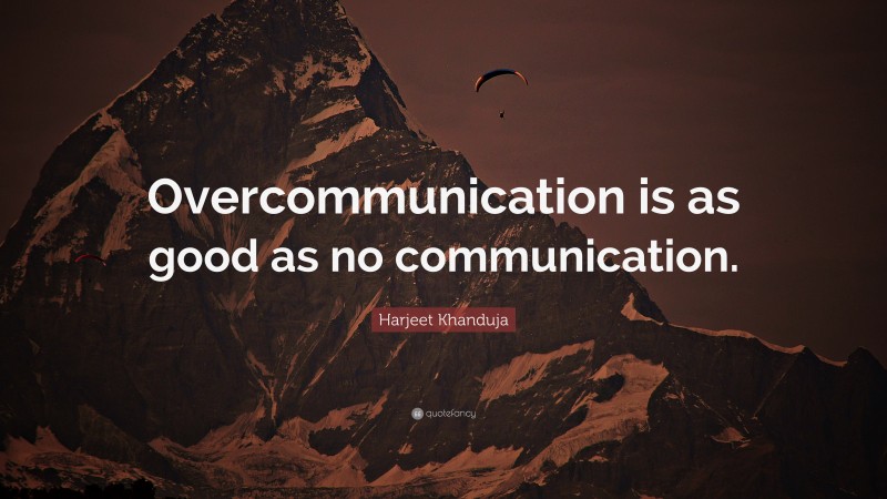 Harjeet Khanduja Quote: “Overcommunication is as good as no communication.”