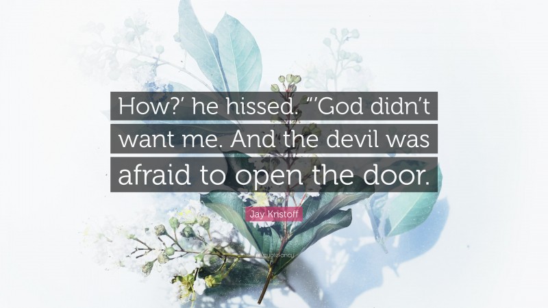 Jay Kristoff Quote: “How?’ he hissed. “’God didn’t want me. And the devil was afraid to open the door.”