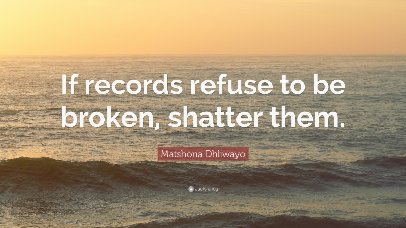 Matshona Dhliwayo Quote: “If records refuse to be broken, shatter them.”