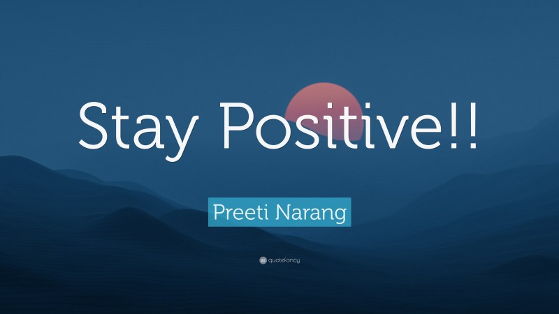 Preeti Narang Quote: “Stay Positive!!”