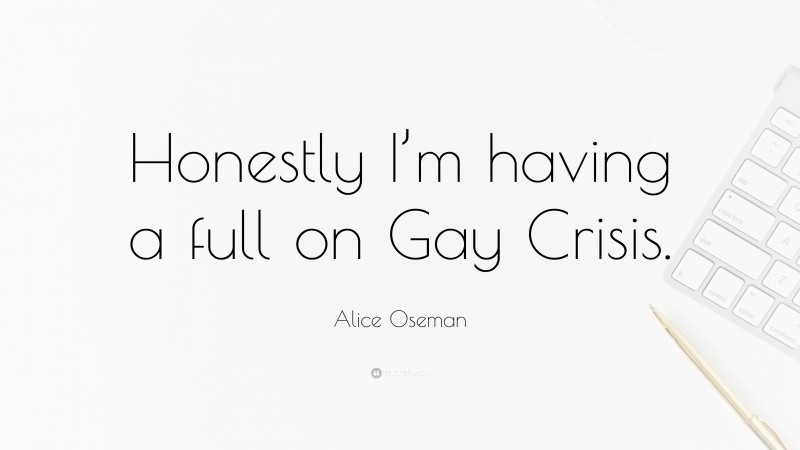 Alice Oseman Quote: “Honestly I’m having a full on Gay Crisis.”