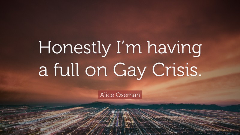 Alice Oseman Quote: “Honestly I’m having a full on Gay Crisis.”