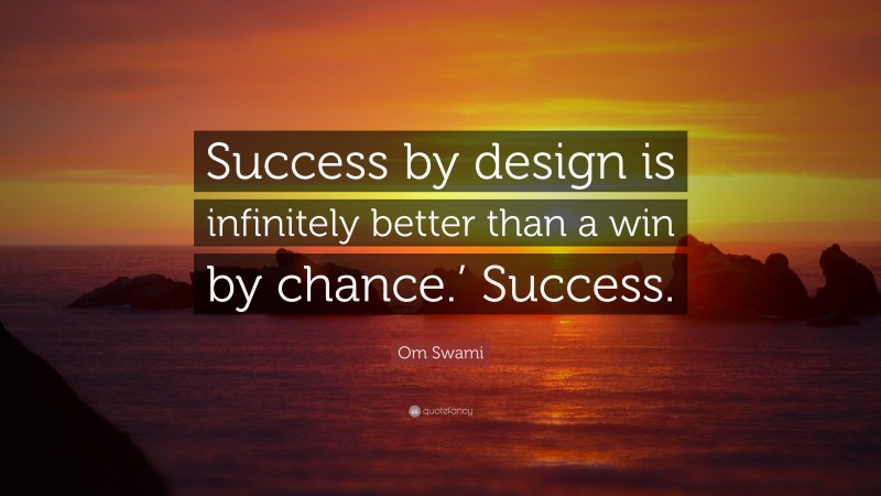 Om Swami Quote: “Success by design is infinitely better than a win by chance.’ Success.”