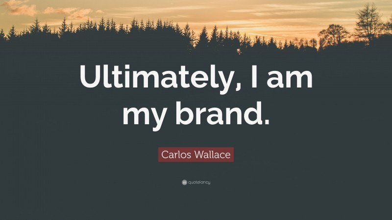Carlos Wallace Quote: “Ultimately, I am my brand.”