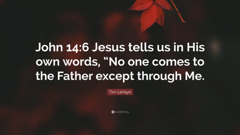 Tim LaHaye Quote: “John 14:6 Jesus tells us in His own words, “No one comes to the Father except through Me.”