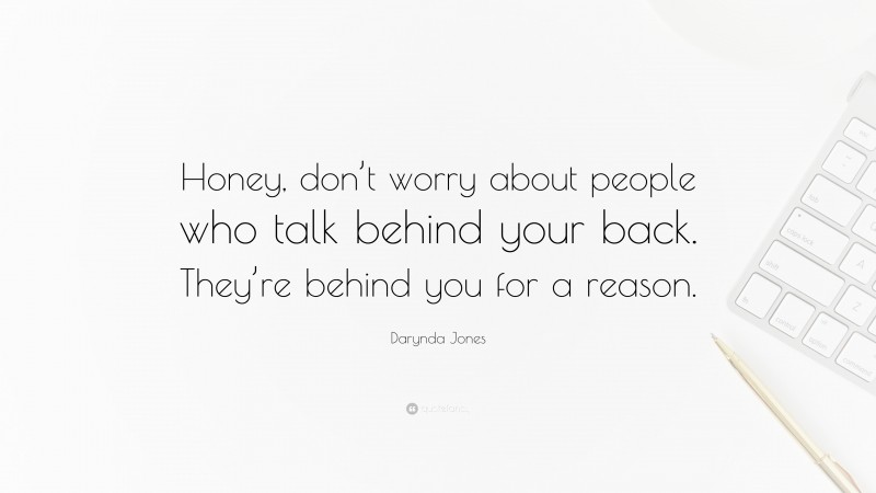Darynda Jones Quote: “Honey, don’t worry about people who talk behind your back. They’re behind you for a reason.”