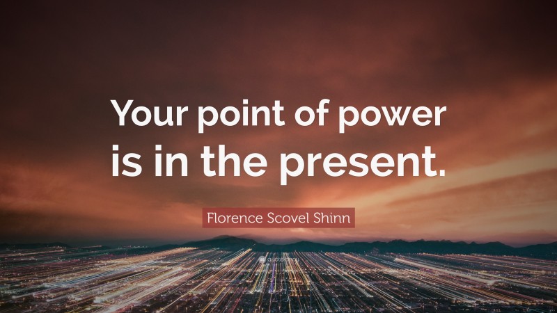 Florence Scovel Shinn Quote: “Your point of power is in the present.”