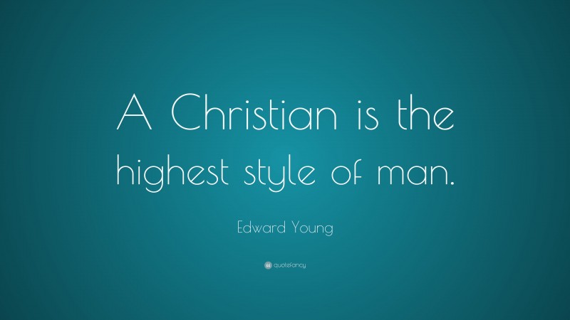Edward Young Quote: “A Christian is the highest style of man.”