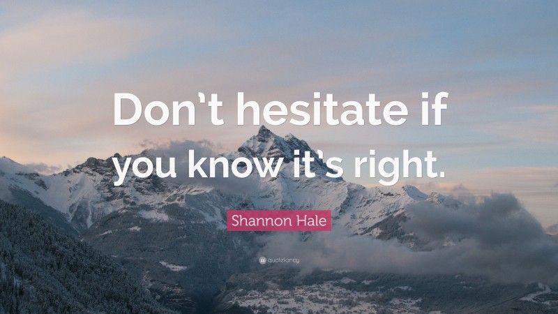 Shannon Hale Quote: “Don’t hesitate if you know it’s right.”