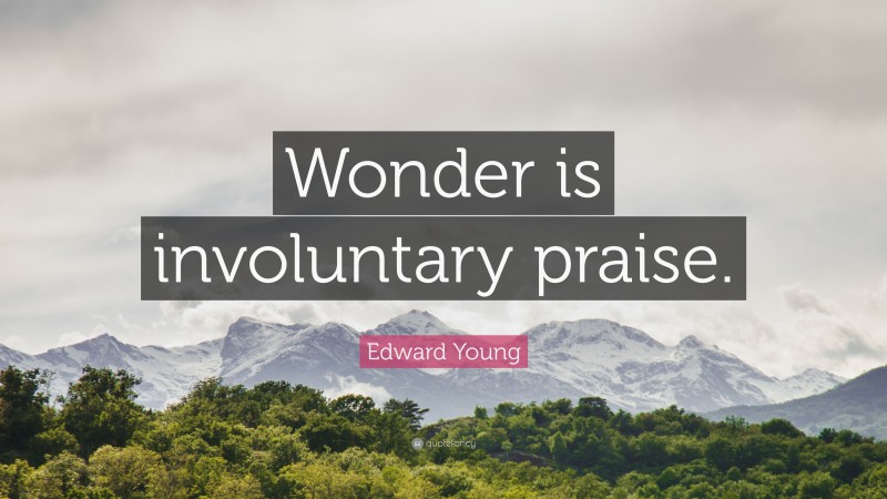 Edward Young Quote: “Wonder is involuntary praise.”