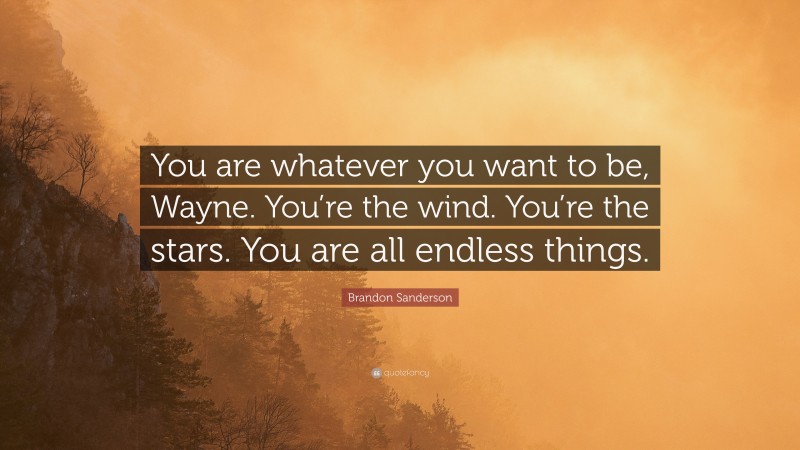 Brandon Sanderson Quote: “You are whatever you want to be, Wayne. You’re the wind. You’re the stars. You are all endless things.”