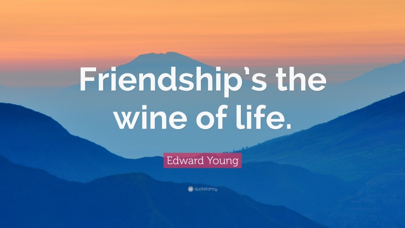 Edward Young Quote: “Friendship’s the wine of life.”