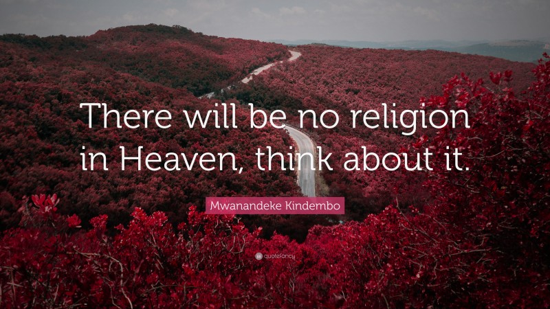 Mwanandeke Kindembo Quote: “There will be no religion in Heaven, think about it.”