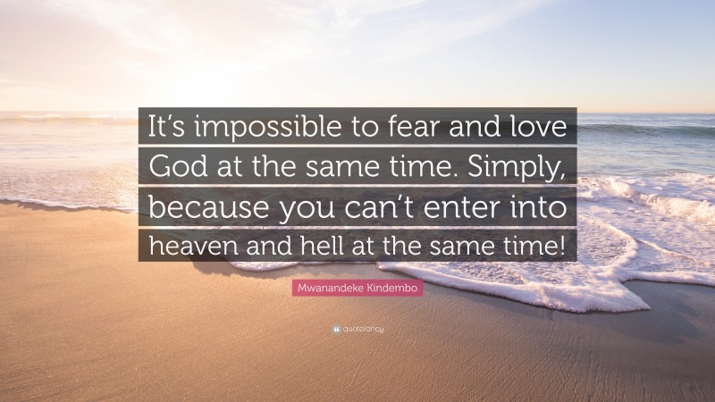 Mwanandeke Kindembo Quote: “It’s impossible to fear and love God at the same time. Simply, because you can’t enter into heaven and hell at the same time!”