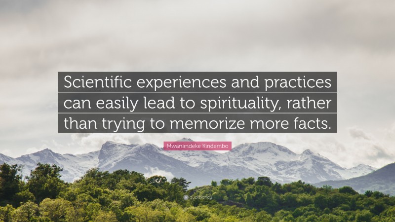 Mwanandeke Kindembo Quote: “Scientific experiences and practices can easily lead to spirituality, rather than trying to memorize more facts.”