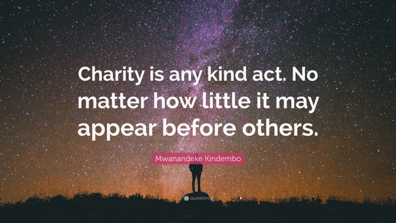 Mwanandeke Kindembo Quote: “Charity is any kind act. No matter how little it may appear before others.”