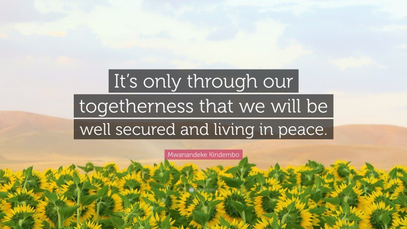 Mwanandeke Kindembo Quote: “It’s only through our togetherness that we will be well secured and living in peace.”