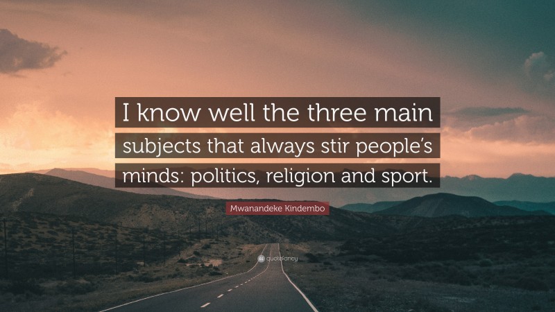 Mwanandeke Kindembo Quote: “I know well the three main subjects that always stir people’s minds: politics, religion and sport.”