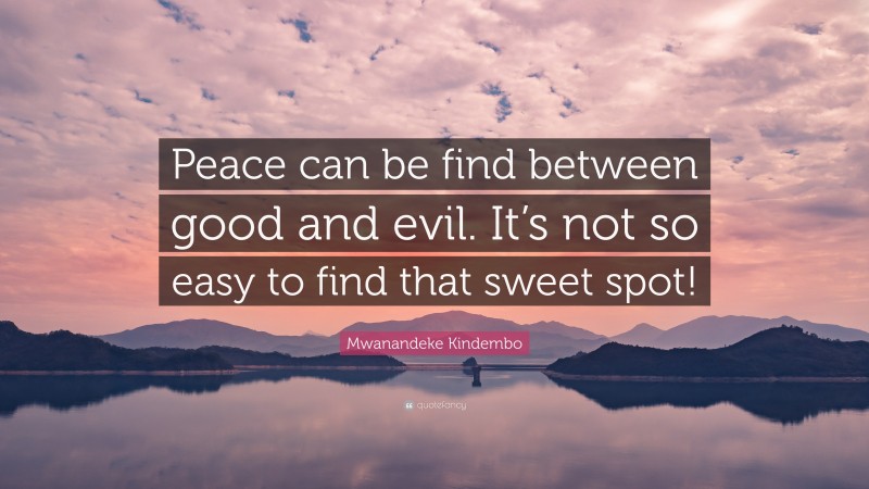Mwanandeke Kindembo Quote: “Peace can be find between good and evil. It’s not so easy to find that sweet spot!”
