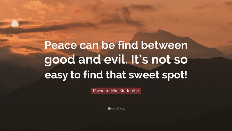 Mwanandeke Kindembo Quote: “Peace can be find between good and evil. It’s not so easy to find that sweet spot!”