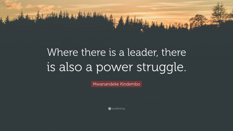 Mwanandeke Kindembo Quote: “Where there is a leader, there is also a power struggle.”