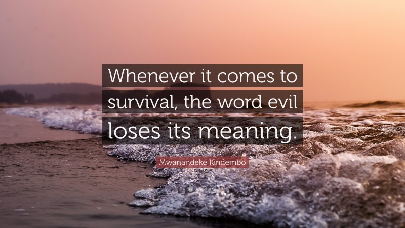 Mwanandeke Kindembo Quote: “Whenever it comes to survival, the word evil loses its meaning.”