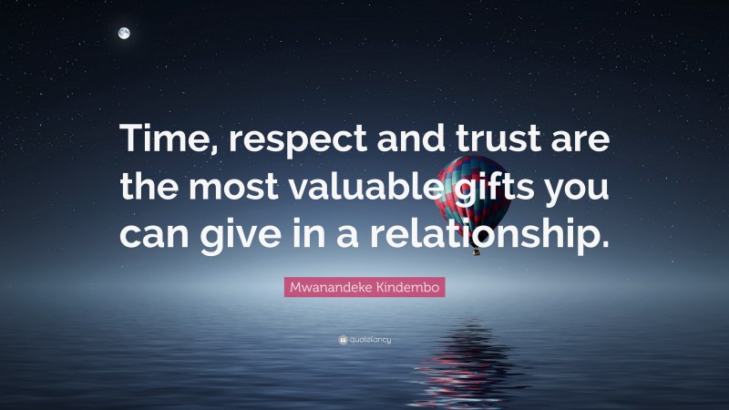 Mwanandeke Kindembo Quote: “Time, respect and trust are the most valuable gifts you can give in a relationship.”