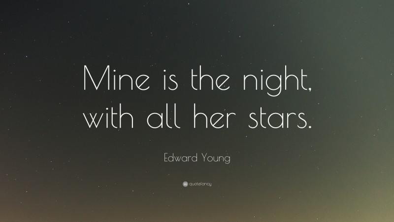 Edward Young Quote: “Mine is the night, with all her stars.”