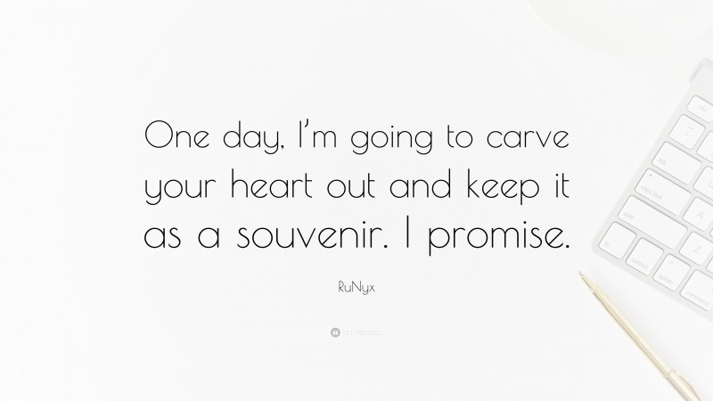 RuNyx Quote: “One day, I’m going to carve your heart out and keep it as a souvenir. I promise.”