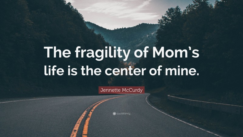 Jennette McCurdy Quote: “The fragility of Mom’s life is the center of mine.”