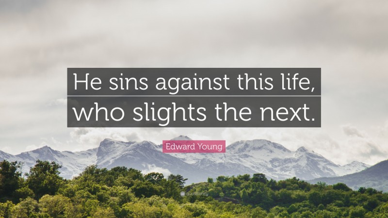 Edward Young Quote: “He sins against this life, who slights the next.”