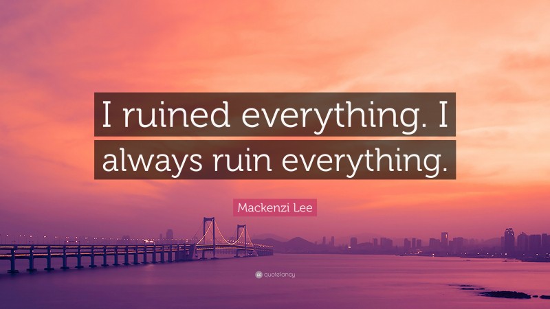 Mackenzi Lee Quote: “I ruined everything. I always ruin everything.”