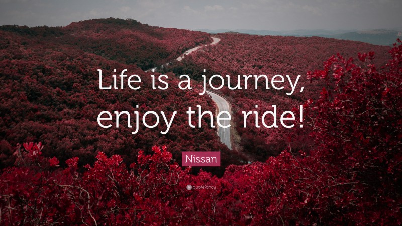 Nissan Quote: “Life is a journey, enjoy the ride!”