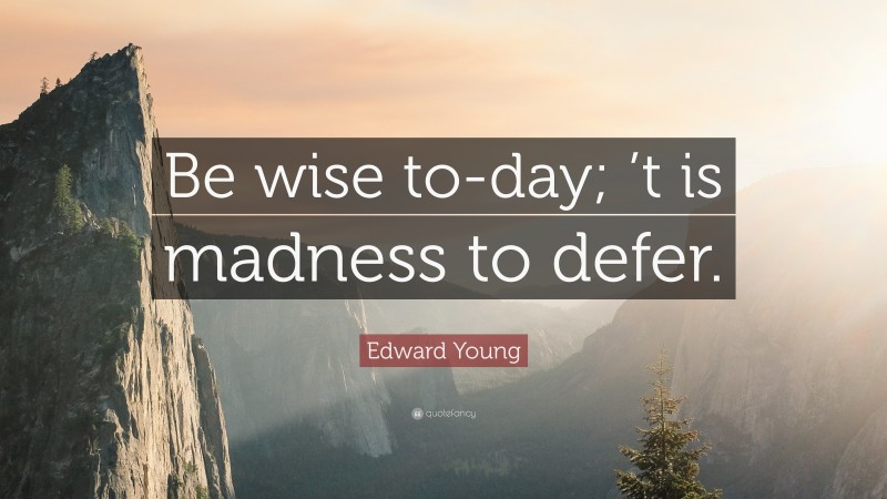 Edward Young Quote: “Be wise to-day; ’t is madness to defer.”