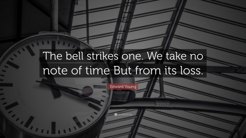 Edward Young Quote: “The bell strikes one. We take no note of time But from its loss.”