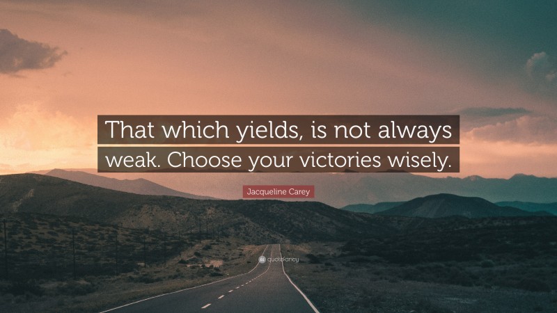 Jacqueline Carey Quote: “That which yields, is not always weak. Choose your victories wisely.”