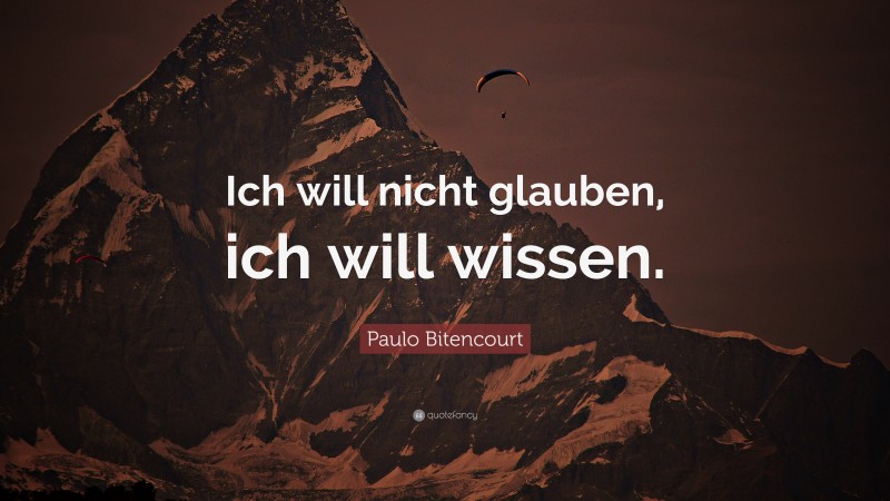 Paulo Bitencourt Quote: “Ich will nicht glauben, ich will wissen.”