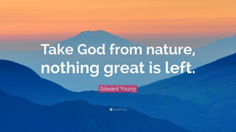 Edward Young Quote: “Take God from nature, nothing great is left.”