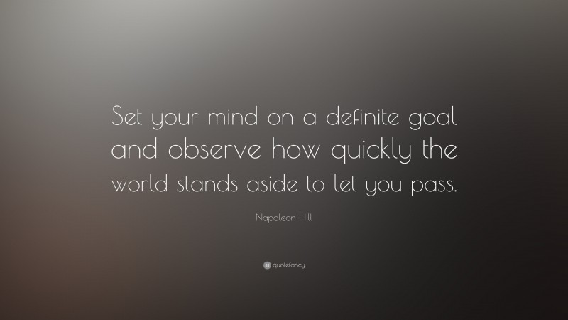 Napoleon Hill Quote: “Set your mind on a definite goal and observe how quickly the world stands aside to let you pass.”