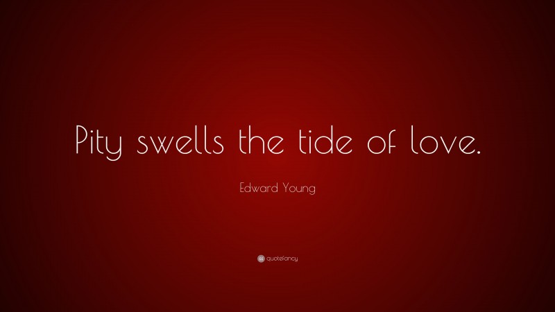 Edward Young Quote: “Pity swells the tide of love.”